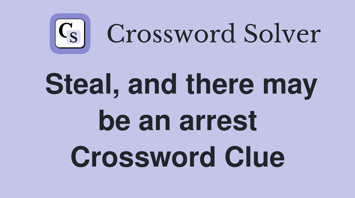 Steal, and there may be an arrest Crossword Clue Answers Crossword